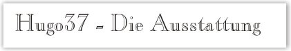 "Hugo37" - Die Ausstattung